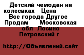 Детский чемодан на колесиках › Цена ­ 2 500 - Все города Другое » Продам   . Московская обл.,Лосино-Петровский г.